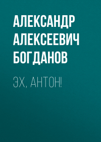 Александр Богданов - Эх, Антон!