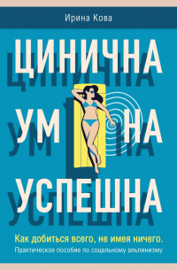 Цинична. Умна. Успешна. Как добиться всего, не имея ничего. Практическое пособие по социальному альпинизму