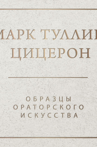Цицерон - Образцы ораторского искусства