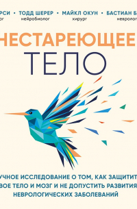 Нестареющее тело. Научное исследование о том, как защитить свои тело и мозг и не допустить развития неврологических заболеваний