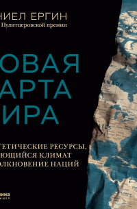 Дэниел Ергин - Новая карта мира. Энергетические ресурсы, меняющийся климат и столкновение наций