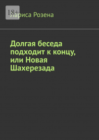 Лариса Розена - Долгая беседа подходит к концу, или Новая Шахерезада