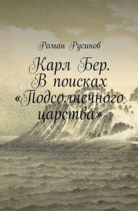 Роман Русинов - Карл Бер. В поисках «Подсолнечного царства»