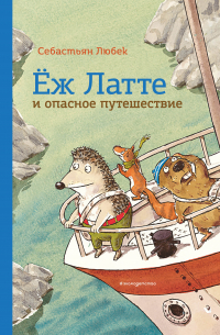 Себастьян Любек - Ёж Латте и опасное путешествие. Приключение второе