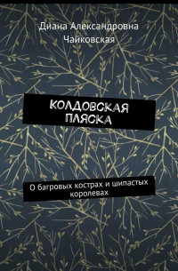 Диана Чайковская - Колдовская пляска. О багровых кострах и шипастых королевах