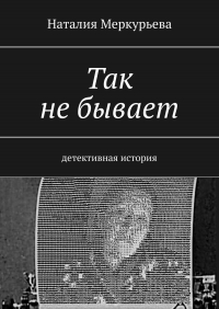 Наталия Меркурьева - Так не бывает. Детективная история