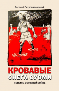 Евгений Петропавловский - Кровавые снега Суоми. Повесть о Зимней войне