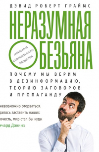 Дэвид Роберт Граймс - Неразумная обезьяна. Почему мы верим в дезинформацию, теории заговора и пропаганду