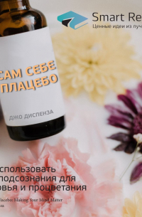 Ключевые идеи книги: Сам себе плацебо. Как использовать силу подсознания для здоровья и процветания. Джо Диспенза