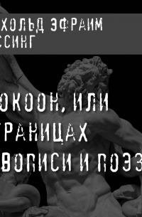 Готхольд Эфраим Лессинг - Лаокоон, или О границах живописи и поэзии