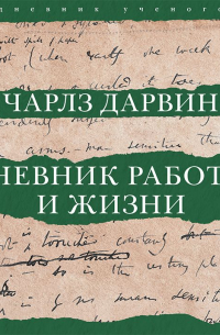 Чарльз Дарвин - Дневник работы и жизни