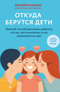 Евгений Кащенко - Откуда берутся дети. Простой способ рассказать ребенку, кто мы, чем отличаемся и как появляемся на свет