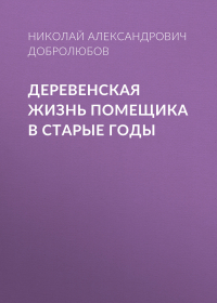 Николай Добролюбов - Деревенская жизнь помещика в старые годы