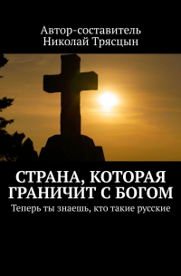Николай Трясцын - Страна, которая граничит с Богом. Теперь ты знаешь, кто такие русские