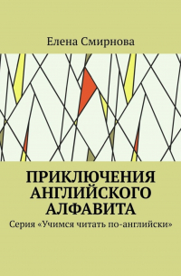 Приключения английского алфавита. Серия «Учимся читать по-английски»