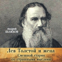 Андрей Шляхов - Лев Толстой и жена. Смешной старик со страшными мыслями