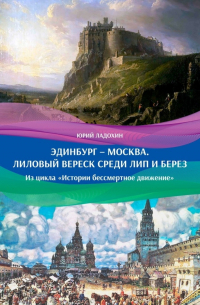 Юрий Ладохин - Эдинбург – Москва. Лиловый вереск среди лип и берез. Из цикла «Истории бессмертное движение»