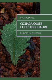 Иван Федоров - Созидающее естествознание. Педагогика смыслов