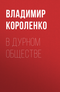 Владимир Короленко - В дурном обществе