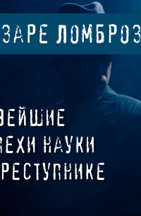Чезаре Ломброзо - Новейшие успехи науки о преступнике