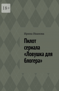 Ирина Иванова - Пилот сериала «Ловушка для блогера»