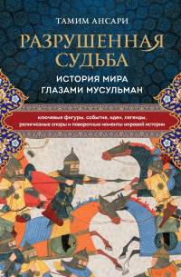 Тамим Ансари - Разрушенная судьба. История мира глазами мусульман