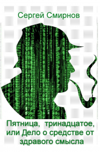 Сергей Смирнов - Пятница, тринадцатое, или Дело о средстве от здравого смысла