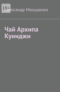 Александр Макушенко - Чай Архипа Куинджи