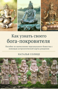 Наталья Солнце - Как узнать своего бога-покровителя. Пособие по вычислению персонального божества с помощью астрологической карты рождения