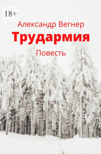 Александр Вегнер - Трудармия. Повесть