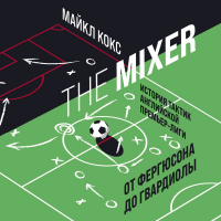 Майкл Кокс - The Mixer. История тактик английской Премьер-лиги от Фергюсона до Гвардиолы