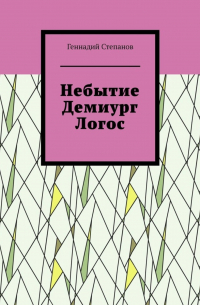 Геннадий Степанов - Небытие. Демиург. Логос