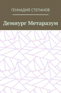 Геннадий Степанов - Демиург Метаразум
