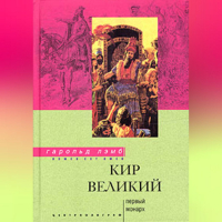 Гарольд Лэмб - Кир Великий. Первый монарх