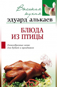 Эдуард Алькаев - Блюда из птицы. Разнообразные меню для будней и праздников