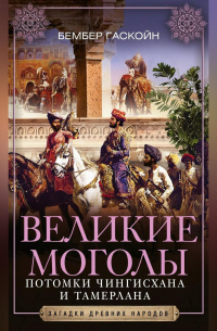 Великие Моголы. Потомки Чингисхана и Тамерлана