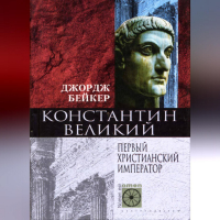 Джордж Бейкер - Константин Великий. Первый христианский император