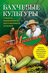 Бахчевые культуры. Сажаем, выращиваем, заготавливаем, лечимся