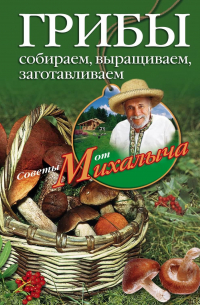 Грибы. Собираем, выращиваем, заготавливаем