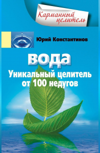 Юрий Константинов - Вода. Уникальный целитель от 100 недугов