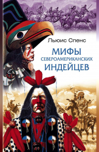 Льюис Спенс - Мифы североамериканских индейцев