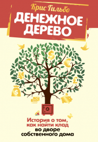 Крис Гильбо - Денежное дерево. История о том, как найти клад во дворе собственного дома