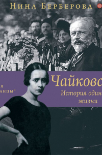Нина Берберова - Чайковский. История одинокой жизни