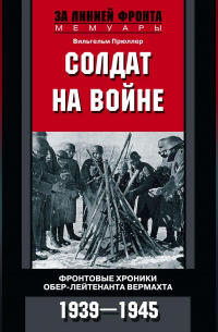 Солдат на войне. Фронтовые хроники обер-лейтенанта вермахта. 1939 – 1945