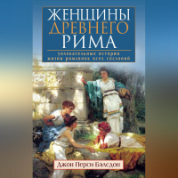 Джон Бэлсдон - Женщины Древнего Рима. Увлекательные истории жизни римлянок всех сословий