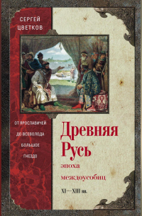 Сергей Цветков - Древняя Русь. Эпоха междоусобиц. От Ярославичей до Всеволода Большое Гнездо