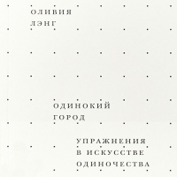 Оливия Лэнг - Одинокий город. Упражнения в искусстве одиночества