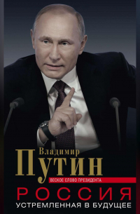 Владимир Путин - Россия, устремленная в будущее. Веское слово президента