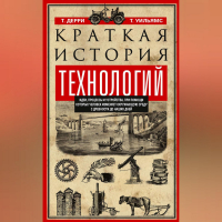  - Краткая история технологий. Идеи, процессы и устройства, при помощи которых человек изменяет окружающую среду с древности до наших дней