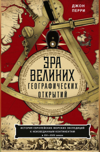 Джон Перри - Эра великих географических открытий. История европейских морских экспедиций к неизведанным континентам в XV—XVII веках